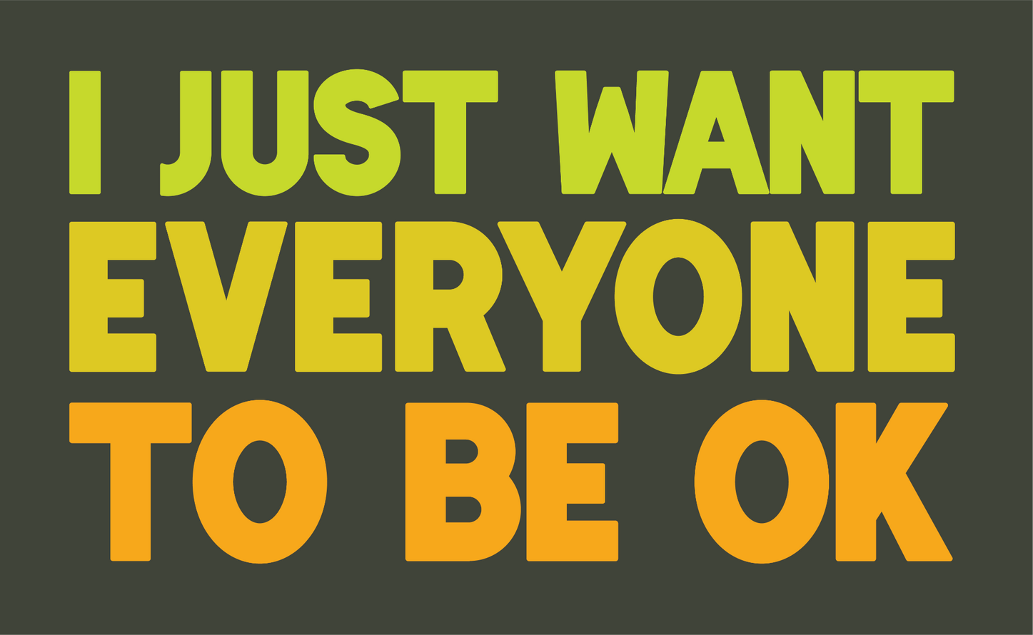 bold type in green/yellow/orange on dark grey background saying I JUST WANT EVERYONE TO BE OK